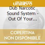 Dub Narcotic Sound System - Out Of Your Mind cd musicale di Dub Narcotic Sound System