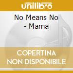 No Means No - Mama cd musicale di NO MEANS NO