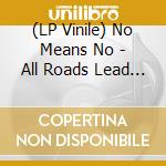 (LP Vinile) No Means No - All Roads Lead To lp vinile di NO MEANS NO
