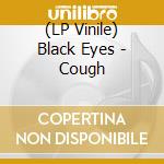 (LP Vinile) Black Eyes - Cough vinile