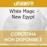 White Magic - New Egypt cd musicale di Magic White