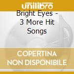 Bright Eyes - 3 More Hit Songs cd