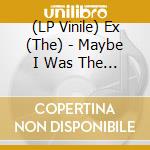 (LP Vinile) Ex (The) - Maybe I Was The Pilot / Our Leaky Homes vinile