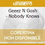 Geeez N Gosh - Nobody Knows cd