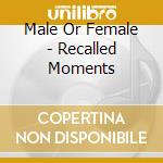 Male Or Female - Recalled Moments cd musicale di MALE OR FEMALE