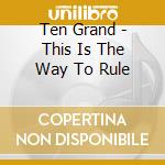Ten Grand - This Is The Way To Rule cd