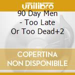 90 Day Men - Too Late Or Too Dead+2 cd musicale di 90 DAY MEN