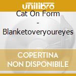 Cat On Form - Blanketoveryoureyes