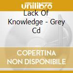 Lack Of Knowledge - Grey Cd cd