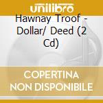 Hawnay Troof - Dollar/ Deed (2 Cd) cd