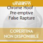 Chrome Hoof - Pre-emptive False Rapture cd musicale di Hoof Chrome
