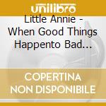 Little Annie - When Good Things Happento Bad Pianos cd