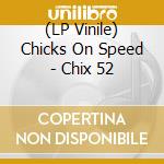 (LP Vinile) Chicks On Speed - Chix 52 lp vinile