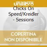 Chicks On Speed/Kreidler - Sessions cd musicale