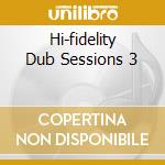 Hi-fidelity Dub Sessions 3 cd musicale di AA.VV.(DJ KRUSH,TOSCA,B.BAJOU)
