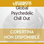 Global Psychedelic Chill Out cd musicale di ARTISTI VARI