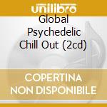 Global Psychedelic Chill Out (2cd) cd musicale di ARTISTI VARI