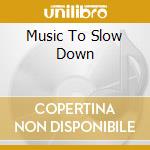 Music To Slow Down cd