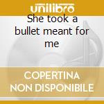 She took a bullet meant for me cd musicale