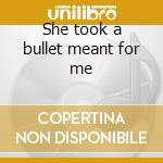 She took a bullet meant for me cd