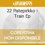 22 Pistepirkko - Train Ep cd