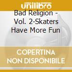 Bad Religion - Vol. 2-Skaters Have More Fun cd musicale di Bad Religion