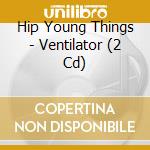 Hip Young Things - Ventilator (2 Cd) cd