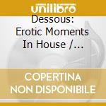 Dessous: Erotic Moments In House / Various - Dessous: Erotic Moments In House / Various cd musicale
