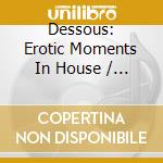 Dessous: Erotic Moments In House / Various - Dessous: Erotic Moments In House / Various cd