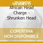 African Head Charge - Shrunken Head cd musicale di African head charge