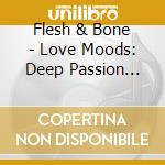 Flesh & Bone - Love Moods: Deep Passion (Aka Skeleton Woman) cd musicale di Flesh & Bone