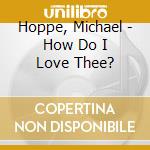 Hoppe, Michael - How Do I Love Thee? cd musicale di Hoppe, Michael
