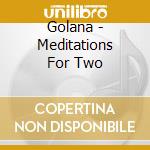 Golana - Meditations For Two cd musicale di Golana
