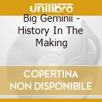 Big Geminii - History In The Making cd musicale di Big Geminii