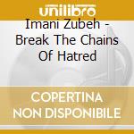 Imani Zubeh - Break The Chains Of Hatred cd musicale di Imani Zubeh