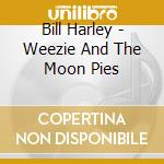 Bill Harley - Weezie And The Moon Pies cd musicale di Bill Harley