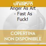 Anger As Art - Fast As Fuck! cd musicale di Anger As Art