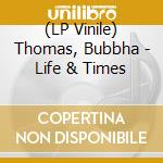 (LP Vinile) Thomas, Bubbha - Life & Times lp vinile