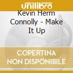 Kevin Herm Connolly - Make It Up cd musicale di Kevin Herm Connolly