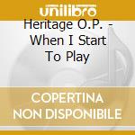 Heritage O.P. - When I Start To Play cd musicale di Heritage O.P.
