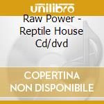 Raw Power - Reptile House Cd/dvd cd musicale di Raw Power