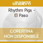 Rhythm Pigs - El Paso cd musicale di Rhythm Pigs