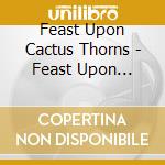 Feast Upon Cactus Thorns - Feast Upon Cactus Thorns cd musicale di Feast Upon Cactus Thorns
