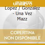 Lopez / Gonzalez - Una Vez Mazz cd
