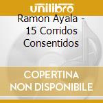 Ramon Ayala - 15 Corridos Consentidos cd musicale di Ramon Ayala