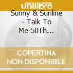 Sunny & Sunline - Talk To Me-50Th Anniversary cd musicale di Sunny & Sunline