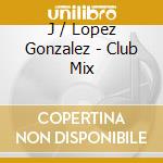 J / Lopez Gonzalez - Club Mix cd