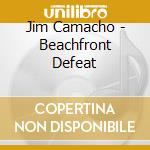 Jim Camacho - Beachfront Defeat cd
