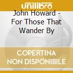 John Howard - For Those That Wander By cd
