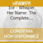 Ice - Whisper Her Name: The Complete 1967-68 Recordings cd